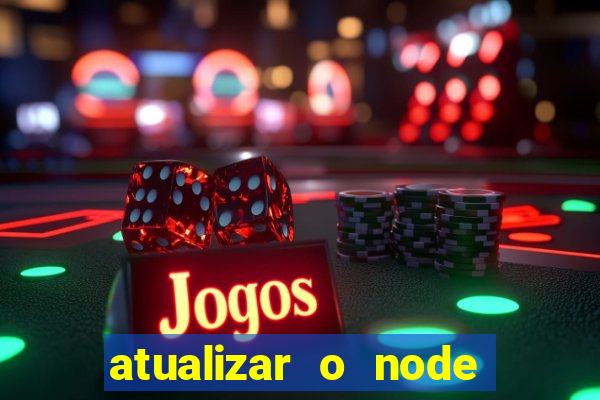 atualizar o node no windows